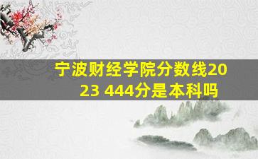 宁波财经学院分数线2023 444分是本科吗